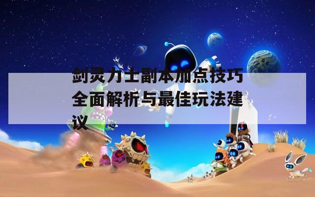 剑灵力士副本加点技巧全面解析与最佳玩法建议