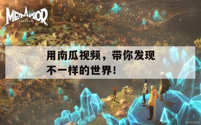 用南瓜视频，带你发现不一样的世界！