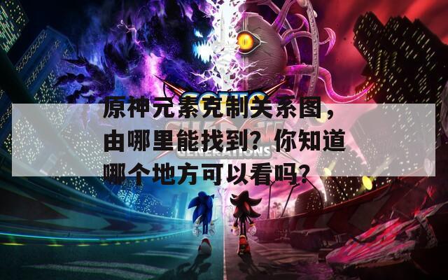 原神元素克制关系图，由哪里能找到？你知道哪个地方可以看吗？