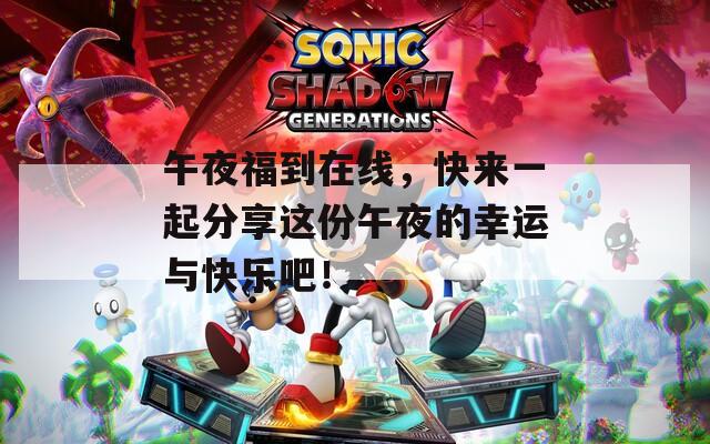 午夜福到在线，快来一起分享这份午夜的幸运与快乐吧！