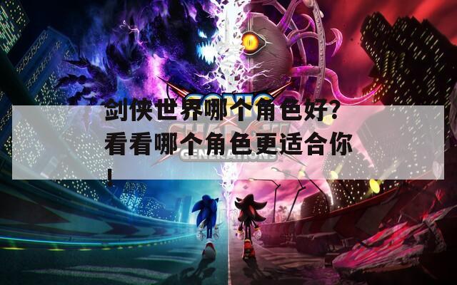 剑侠世界哪个角色好？看看哪个角色更适合你！
