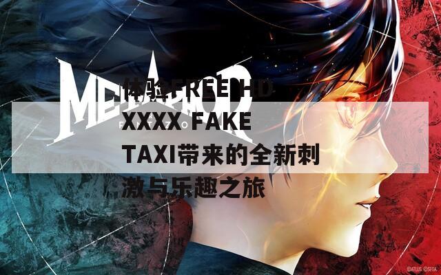 体验FREE HD XXXX FAKE TAXI带来的全新刺激与乐趣之旅