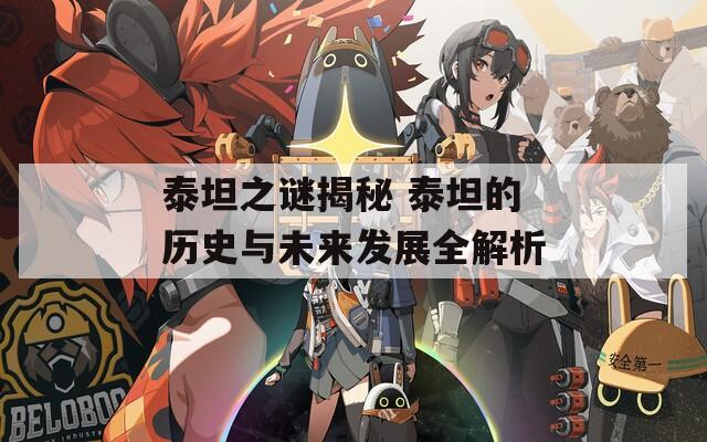 泰坦之谜揭秘 泰坦的历史与未来发展全解析