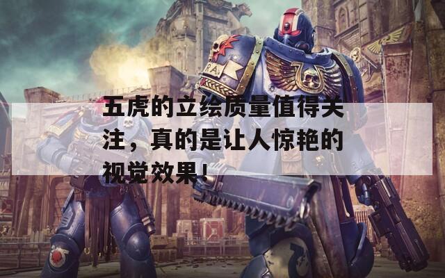 五虎的立绘质量值得关注，真的是让人惊艳的视觉效果！