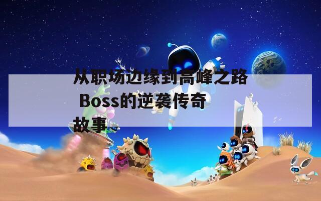 从职场边缘到高峰之路 Boss的逆袭传奇故事