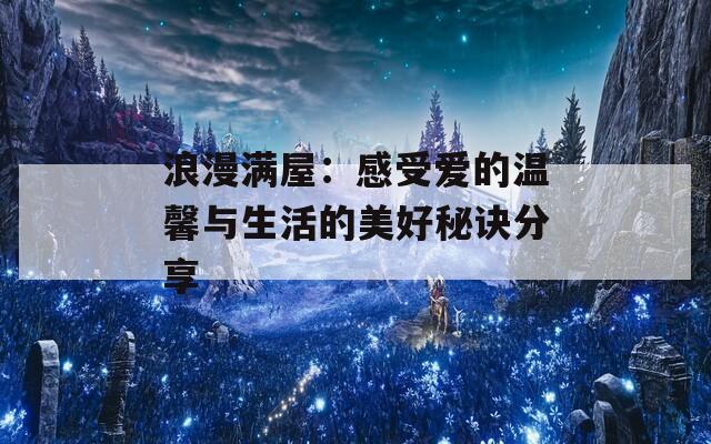 浪漫满屋：感受爱的温馨与生活的美好秘诀分享