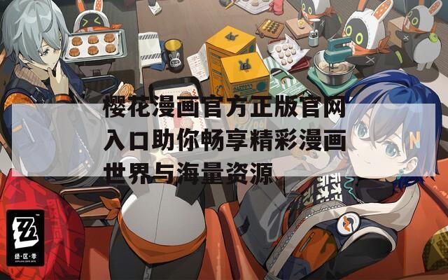 樱花漫画官方正版官网入口助你畅享精彩漫画世界与海量资源