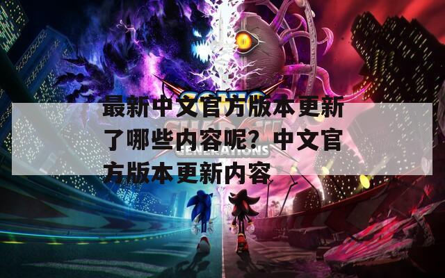 最新中文官方版本更新了哪些内容呢？中文官方版本更新内容