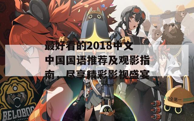 最好看的2018中文中国国语推荐及观影指南，尽享精彩影视盛宴