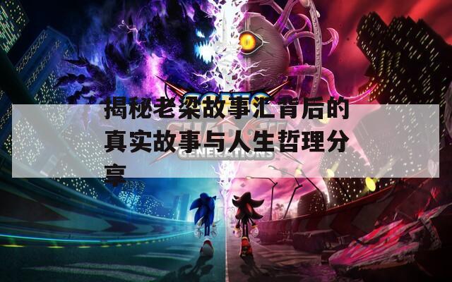 揭秘老梁故事汇背后的真实故事与人生哲理分享