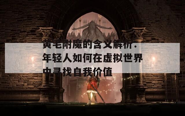 黄毛附魔的含义解析：年轻人如何在虚拟世界中寻找自我价值