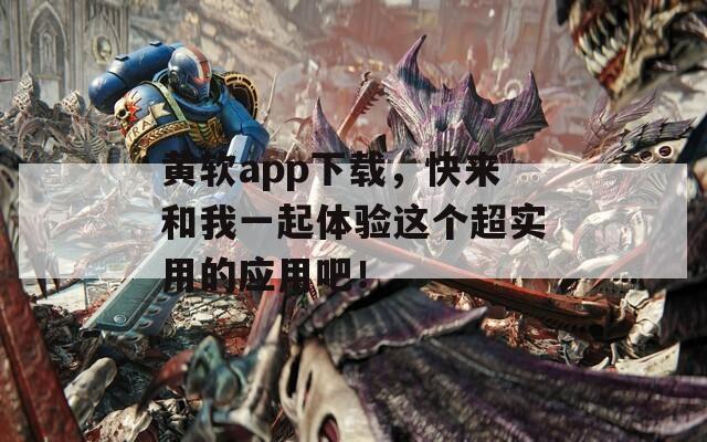 黄软app下载，快来和我一起体验这个超实用的应用吧！