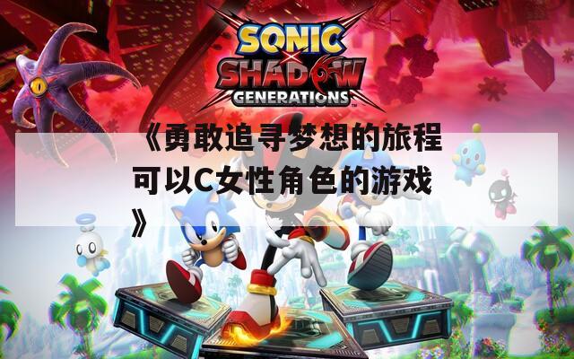 《勇敢追寻梦想的旅程可以C女性角色的游戏》