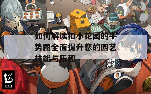 如何解读扣小花园的手势图全面提升您的园艺技能与乐趣