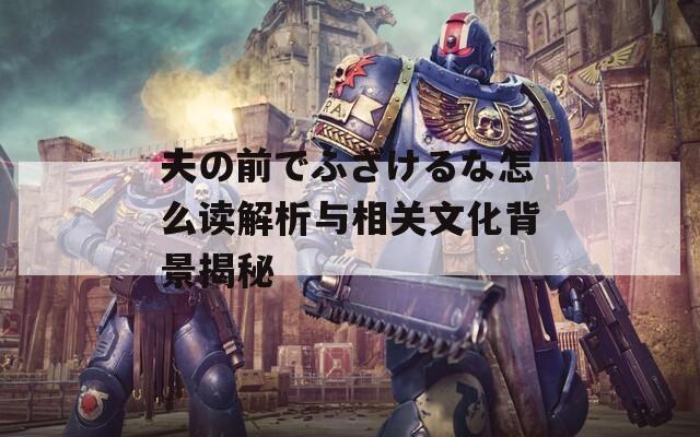 夫の前でふざけるな怎么读解析与相关文化背景揭秘