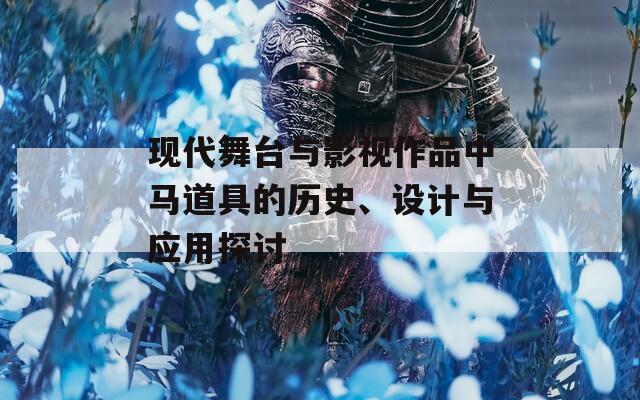 现代舞台与影视作品中马道具的历史、设计与应用探讨