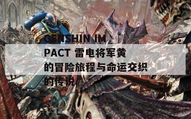 GENSHIN IMPACT 雷电将军黄的冒险旅程与命运交织的传说