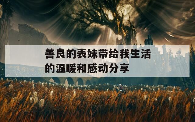 善良的表妹带给我生活的温暖和感动分享