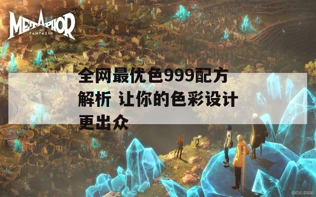 全网最优色999配方解析 让你的色彩设计更出众