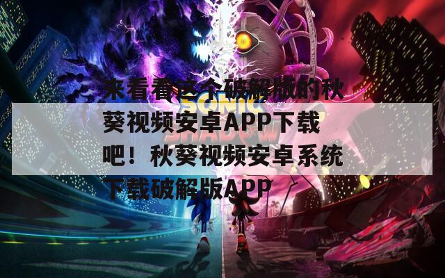 来看看这个破解版的秋葵视频安卓APP下载吧！秋葵视频安卓系统下载破解版APP