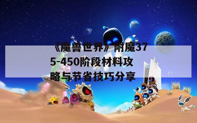 《魔兽世界》附魔375-450阶段材料攻略与节省技巧分享