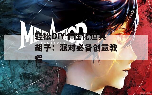 轻松DIY个性化道具胡子：派对必备创意教程