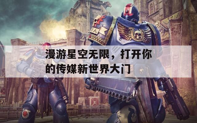 漫游星空无限，打开你的传媒新世界大门