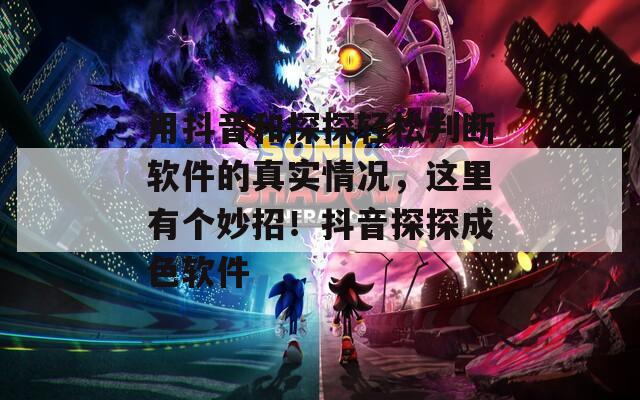 用抖音和探探轻松判断软件的真实情况，这里有个妙招！抖音探探成色软件