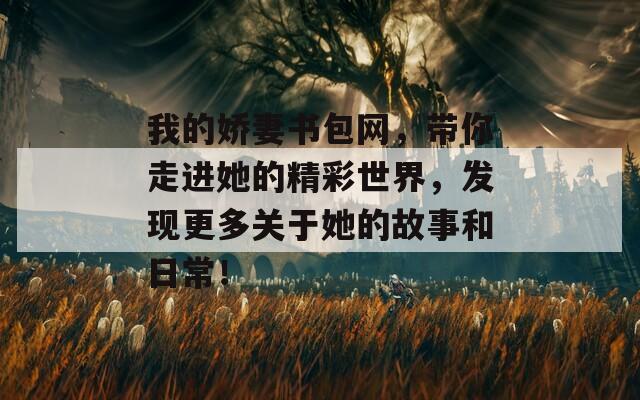 我的娇妻书包网，带你走进她的精彩世界，发现更多关于她的故事和日常！