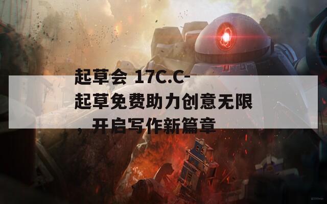 起草会 17C.C-起草免费助力创意无限，开启写作新篇章