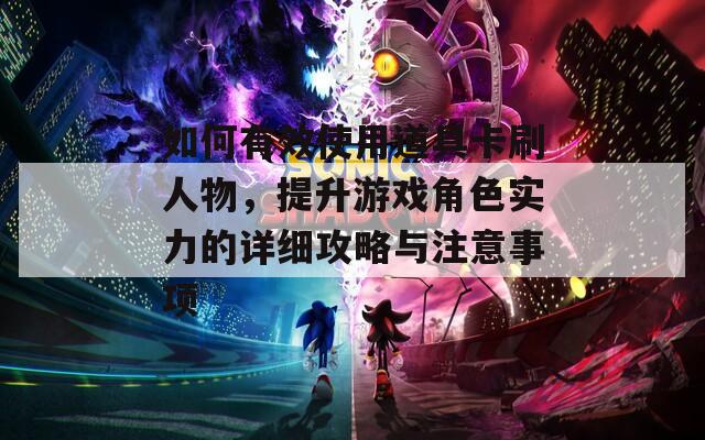 如何有效使用道具卡刷人物，提升游戏角色实力的详细攻略与注意事项