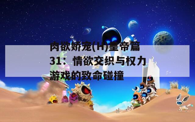 肉欲娇宠(H)皇帝篇31：情欲交织与权力游戏的致命碰撞