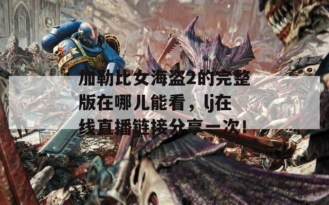 加勒比女海盗2的完整版在哪儿能看，lj在线直播链接分享一次！