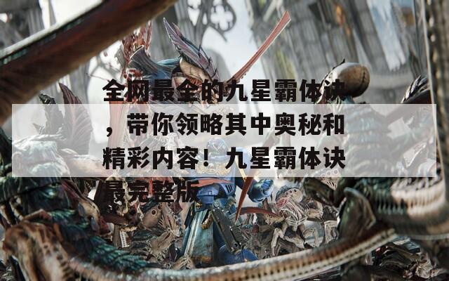 全网最全的九星霸体诀，带你领略其中奥秘和精彩内容！九星霸体诀最完整版
