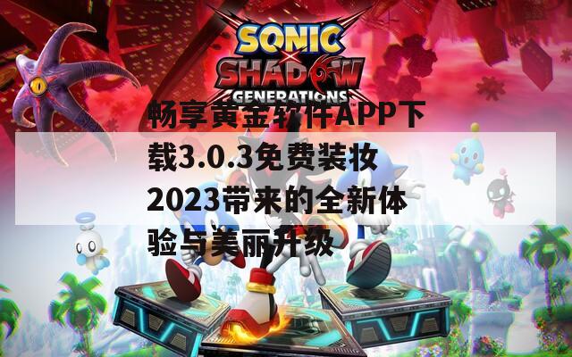 畅享黄金软件APP下载3.0.3免费装妆2023带来的全新体验与美丽升级