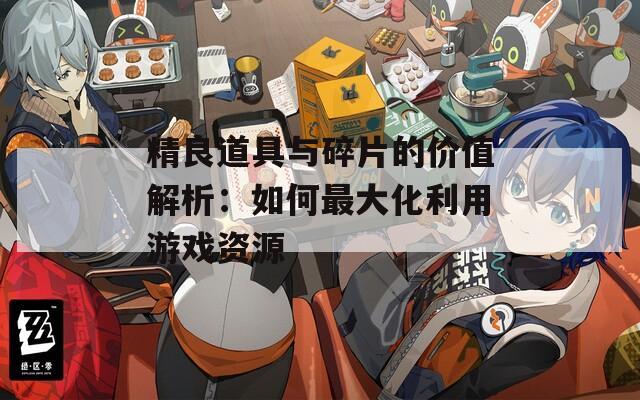 精良道具与碎片的价值解析：如何最大化利用游戏资源