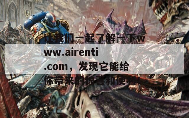 让我们一起了解一下www.airenti.com，发现它能给你带来的惊喜和便利！