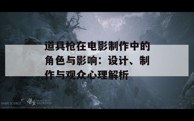 道具枪在电影制作中的角色与影响：设计、制作与观众心理解析