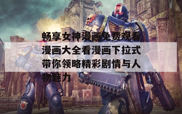 畅享女神漫画免费观看漫画大全看漫画下拉式带你领略精彩剧情与人物魅力