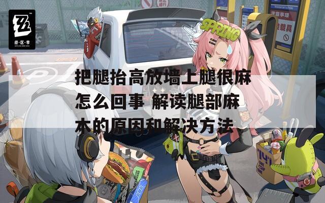 把腿抬高放墙上腿很麻怎么回事 解读腿部麻木的原因和解决方法