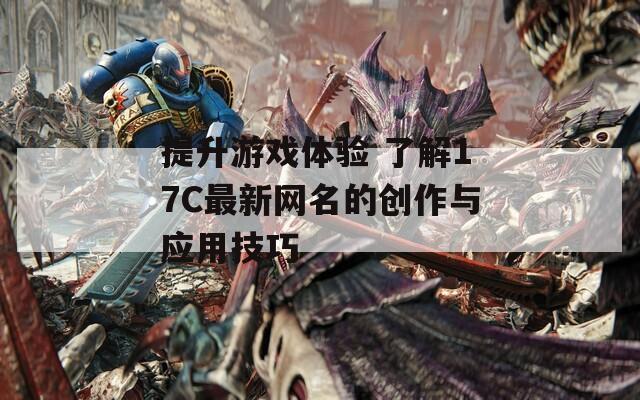 提升游戏体验 了解17C最新网名的创作与应用技巧