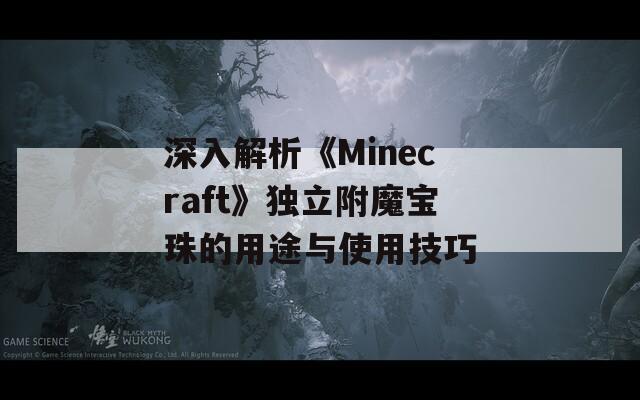 深入解析《Minecraft》独立附魔宝珠的用途与使用技巧