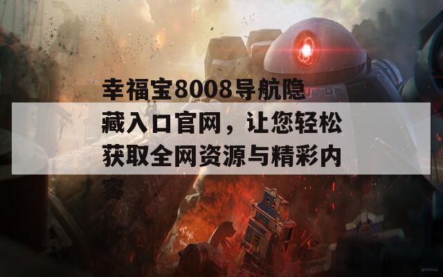 幸福宝8008导航隐藏入口官网，让您轻松获取全网资源与精彩内容