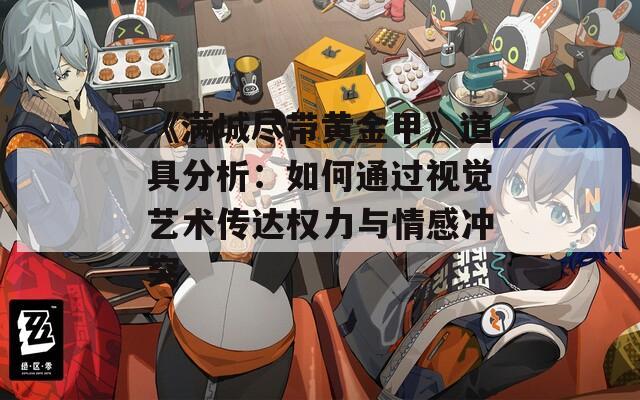 《满城尽带黄金甲》道具分析：如何通过视觉艺术传达权力与情感冲突