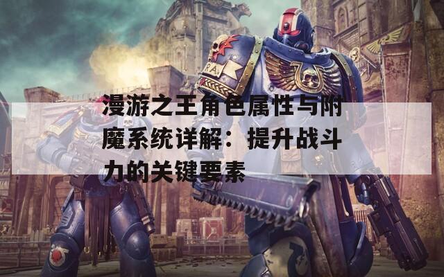 漫游之王角色属性与附魔系统详解：提升战斗力的关键要素