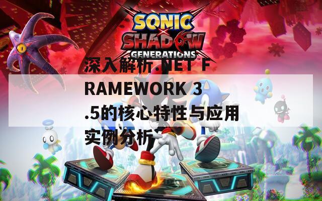 深入解析.NET FRAMEWORK 3.5的核心特性与应用实例分析