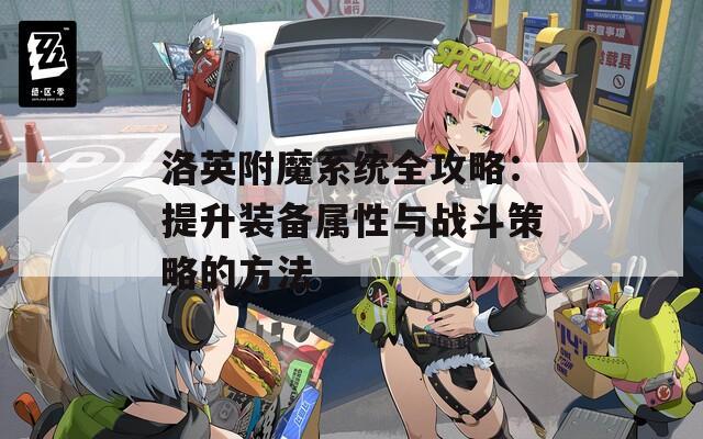洛英附魔系统全攻略：提升装备属性与战斗策略的方法