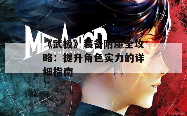 《武极》装备附魔全攻略：提升角色实力的详细指南