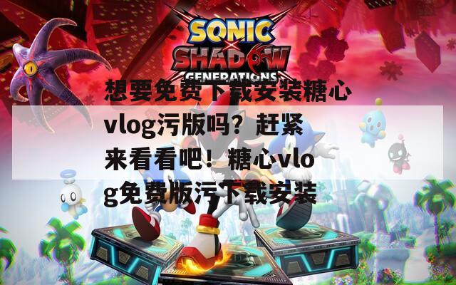 想要免费下载安装糖心vlog污版吗？赶紧来看看吧！糖心vlog免费版污下载安装