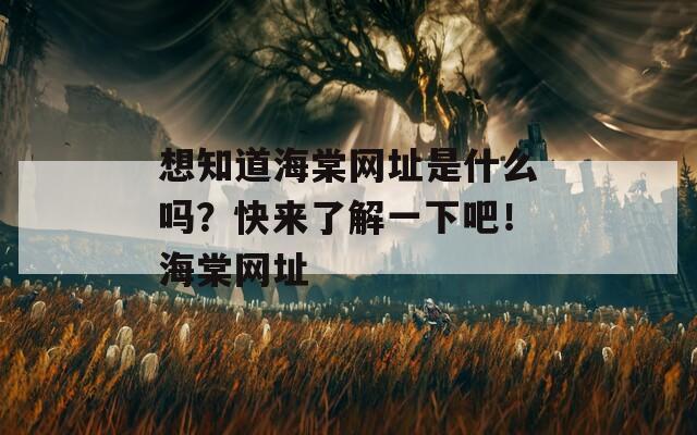 想知道海棠网址是什么吗？快来了解一下吧！海棠网址